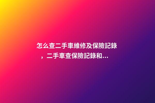 怎么查二手車維修及保險記錄，二手車查保險記錄和維修記錄